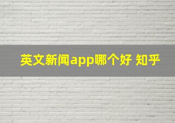 英文新闻app哪个好 知乎